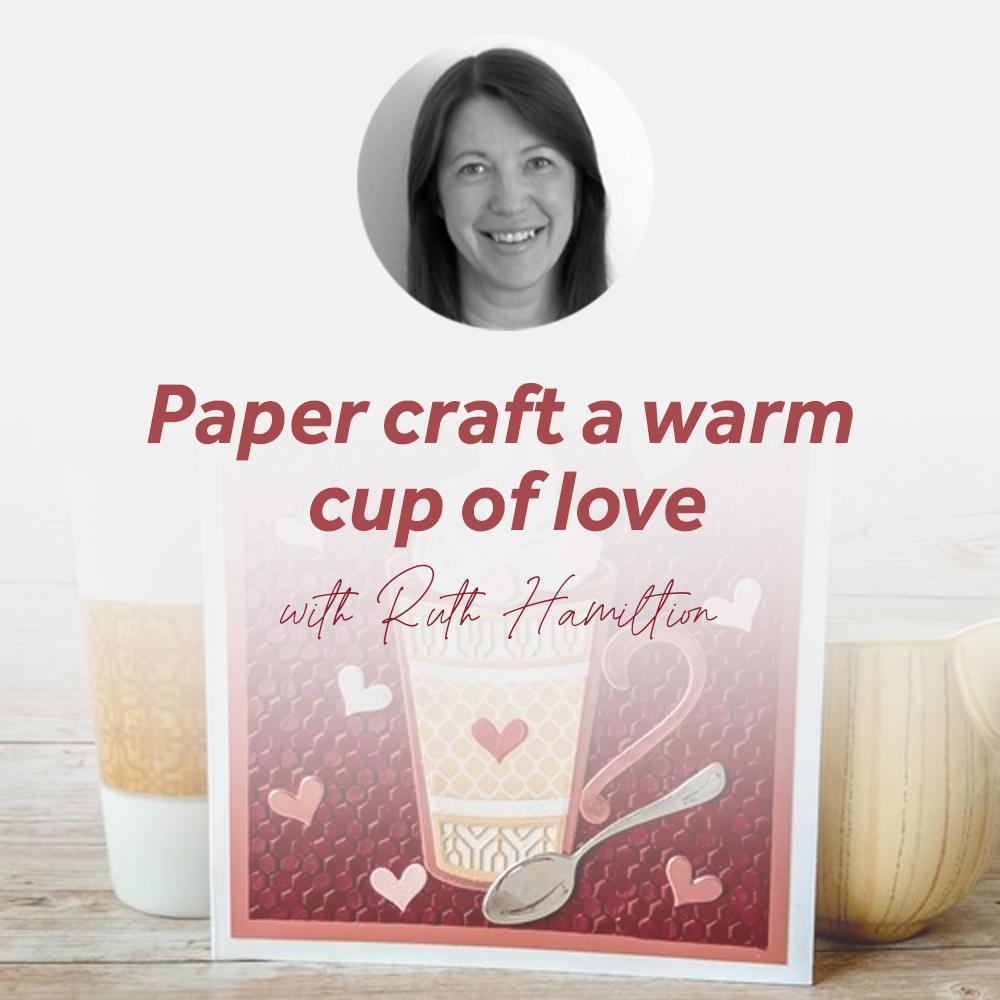 Paper craft a warm cup of love with Ruth Hamilton